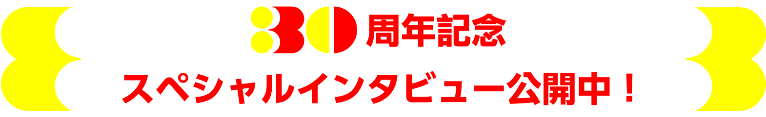 30周年記念スペシャルインタビュー公開中！