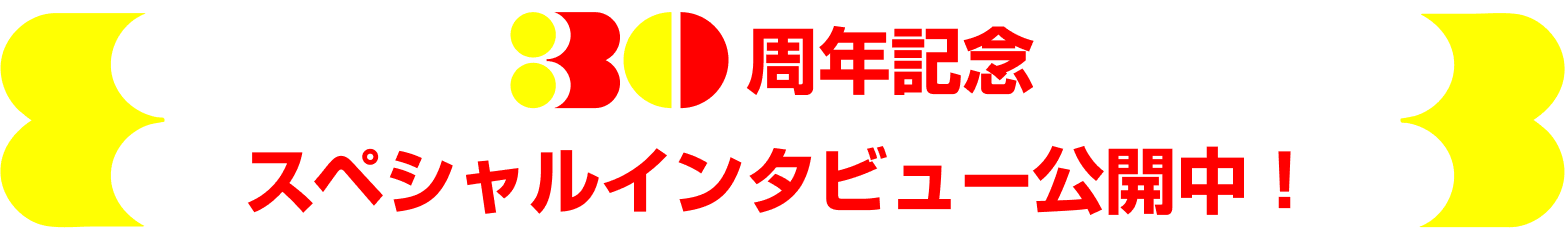 30周年記念スペシャルインタビュー公開中！